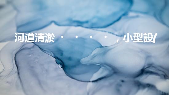 河道清淤，小型設(shè)備助力高效施工